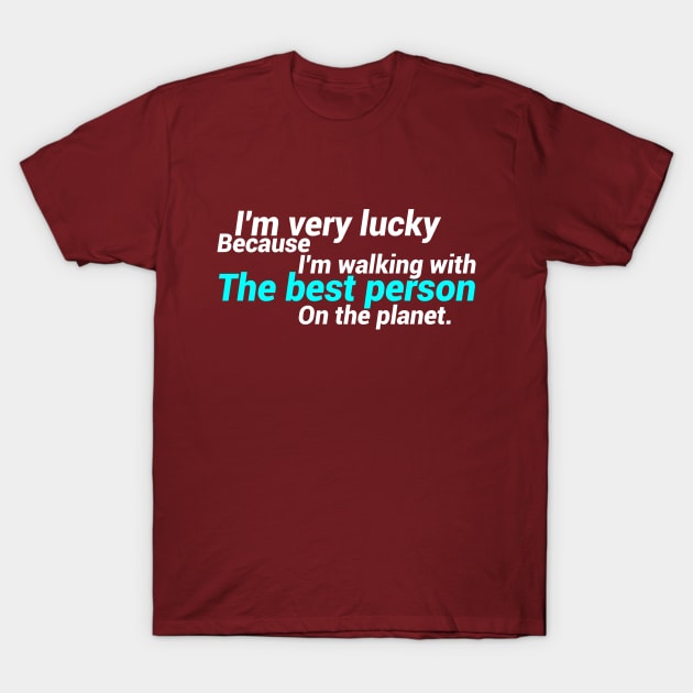 I'm Very Lucky Because I'm Walking With The Best Person On The Planet. T-Shirt by GlossyArtTees